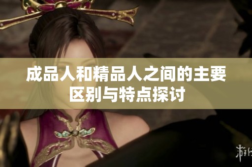 成品人和精品人之间的主要区别与特点探讨