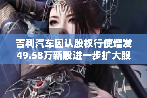 吉利汽车因认股权行使增发49.58万新股进一步扩大股本规模