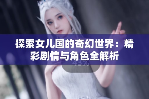 探索女儿国的奇幻世界：精彩剧情与角色全解析