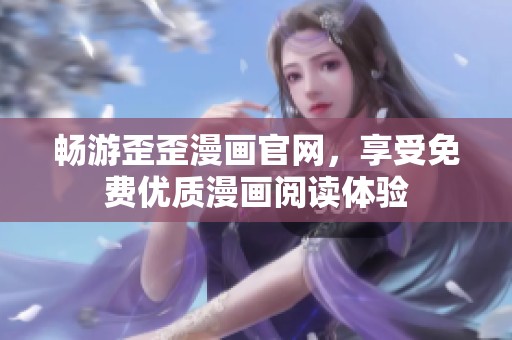 畅游歪歪漫画官网，享受免费优质漫画阅读体验
