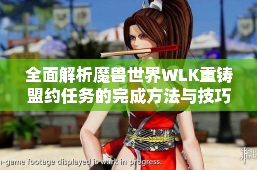 全面解析魔兽世界WLK重铸盟约任务的完成方法与技巧攻略