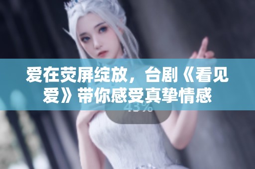 爱在荧屏绽放，台剧《看见爱》带你感受真挚情感