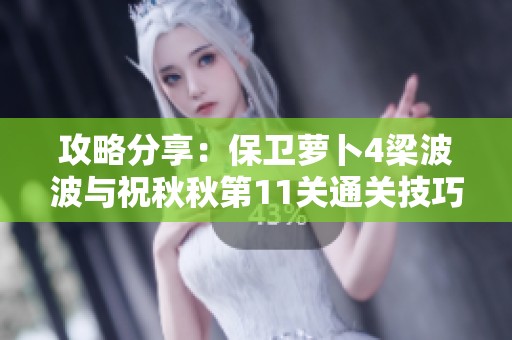 攻略分享：保卫萝卜4梁波波与祝秋秋第11关通关技巧与策略解析
