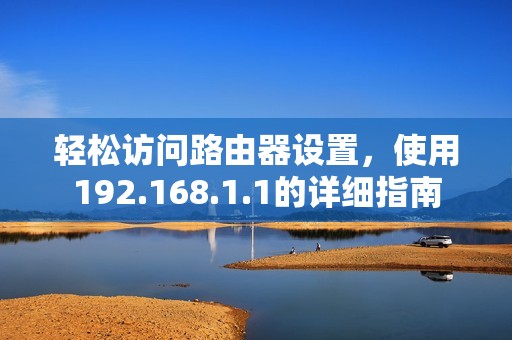 轻松访问路由器设置，使用192.168.1.1的详细指南