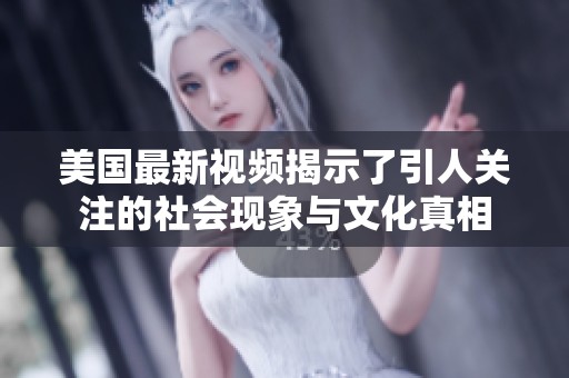 美国最新视频揭示了引人关注的社会现象与文化真相
