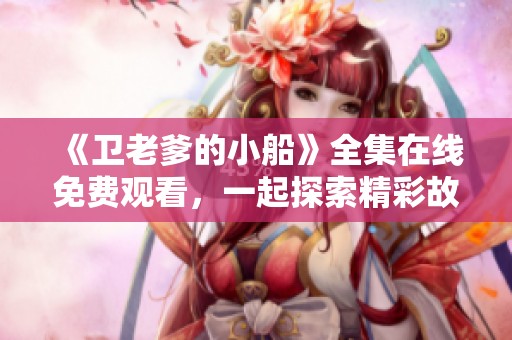 《卫老爹的小船》全集在线免费观看，一起探索精彩故事吧！