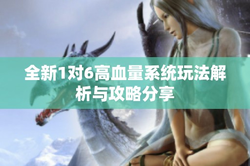 全新1对6高血量系统玩法解析与攻略分享
