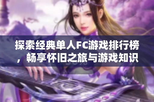 探索经典单人FC游戏排行榜，畅享怀旧之旅与游戏知识分享