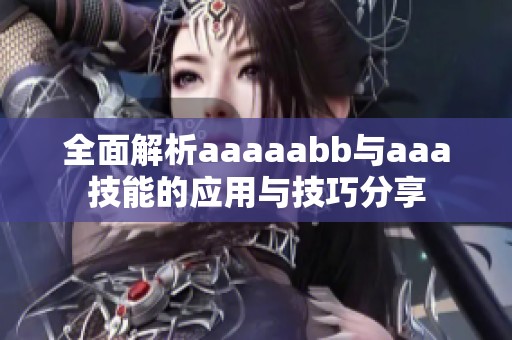 全面解析aaaaabb与aaa技能的应用与技巧分享