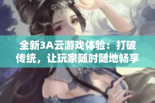 全新3A云游戏体验：打破传统，让玩家随时随地畅享游戏乐趣