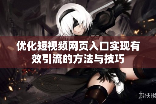 优化短视频网页入口实现有效引流的方法与技巧
