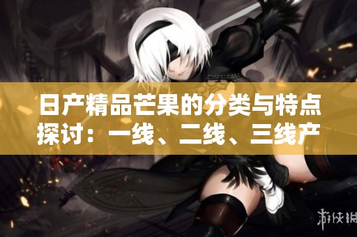 日产精品芒果的分类与特点探讨：一线、二线、三线产品解析