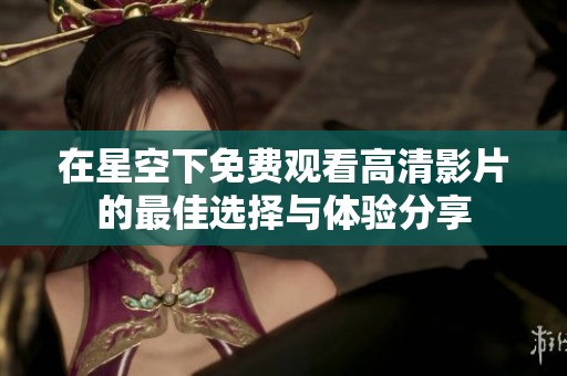 在星空下免费观看高清影片的最佳选择与体验分享