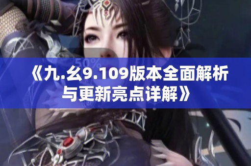 《九.幺9.109版本全面解析与更新亮点详解》