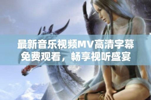 最新音乐视频MV高清字幕免费观看，畅享视听盛宴