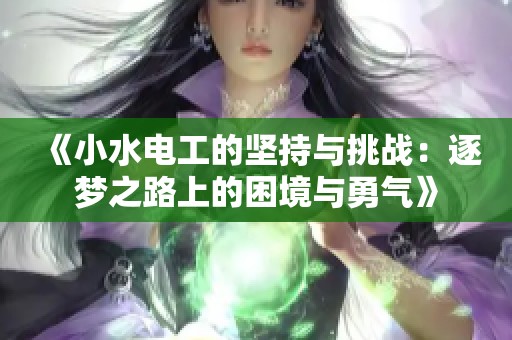 《小水电工的坚持与挑战：逐梦之路上的困境与勇气》