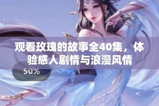 观看玫瑰的故事全40集，体验感人剧情与浪漫风情