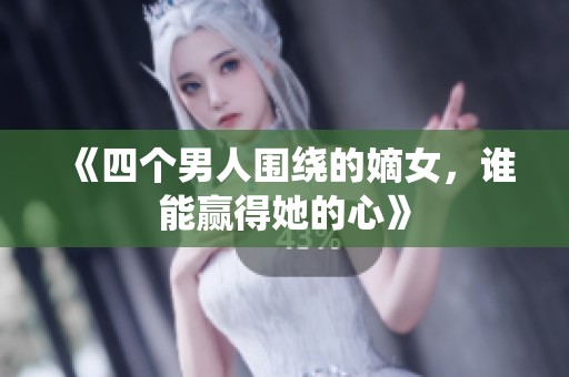 《四个男人围绕的嫡女，谁能赢得她的心》