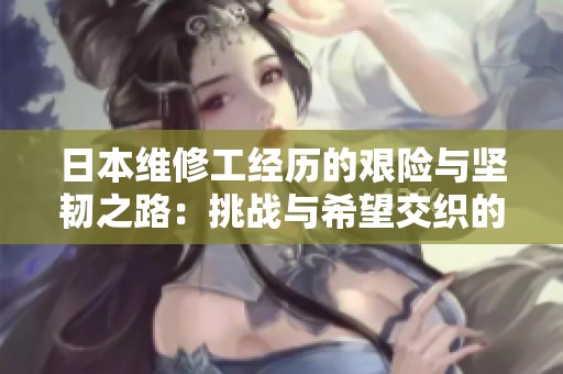 日本维修工经历的艰险与坚韧之路：挑战与希望交织的故事