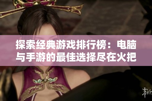 探索经典游戏排行榜：电脑与手游的最佳选择尽在火把云手游网