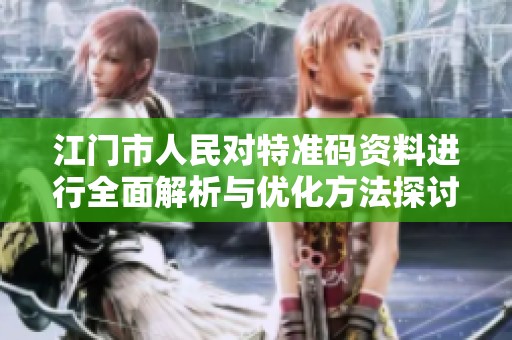 江门市人民对特准码资料进行全面解析与优化方法探讨艺术版53.57.29