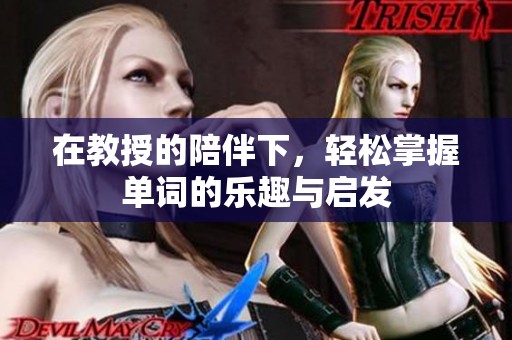在教授的陪伴下，轻松掌握单词的乐趣与启发