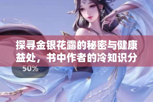 探寻金银花露的秘密与健康益处，书中作者的冷知识分享