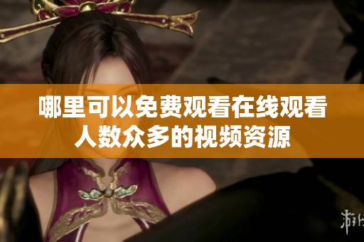 哪里可以免费观看在线观看人数众多的视频资源