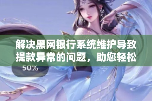解决黑网银行系统维护导致提款异常的问题，助您轻松提取资金的有效方法