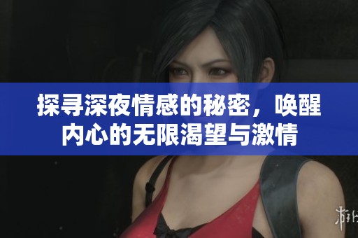 探寻深夜情感的秘密，唤醒内心的无限渴望与激情