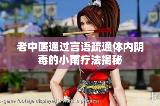 老中医通过言语疏通体内阴毒的小雨疗法揭秘