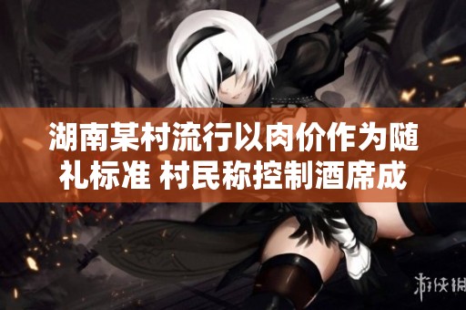湖南某村流行以肉价作为随礼标准 村民称控制酒席成本是重要因素