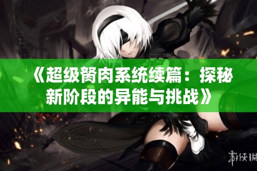 《超级胬肉系统续篇：探秘新阶段的异能与挑战》