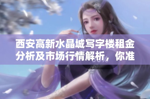 西安高新水晶城写字楼租金分析及市场行情解析，你准备好入驻了吗