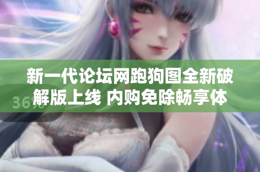 新一代论坛网跑狗图全新破解版上线 内购免除畅享体验不容错过