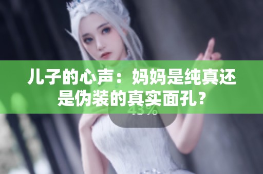 儿子的心声：妈妈是纯真还是伪装的真实面孔？