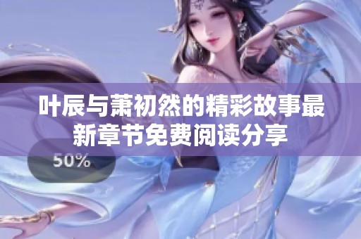 叶辰与萧初然的精彩故事最新章节免费阅读分享