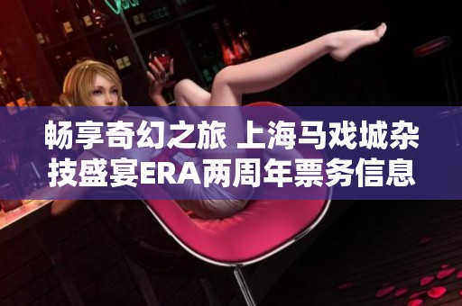 畅享奇幻之旅 上海马戏城杂技盛宴ERA两周年票务信息抢先看