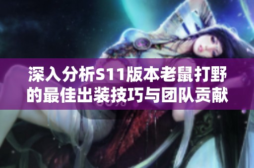 深入分析S11版本老鼠打野的最佳出装技巧与团队贡献策略
