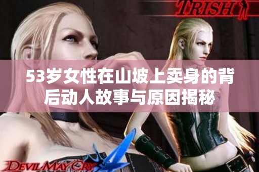 53岁女性在山坡上卖身的背后动人故事与原因揭秘