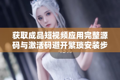 获取成品短视频应用完整源码与激活码避开繁琐安装步骤