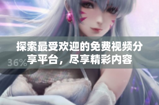 探索最受欢迎的免费视频分享平台，尽享精彩内容