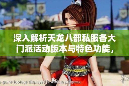 深入解析天龙八部私服各大门派活动版本与特色功能，让你更好体验游戏乐趣