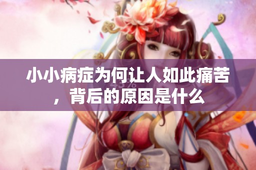 小小病症为何让人如此痛苦，背后的原因是什么