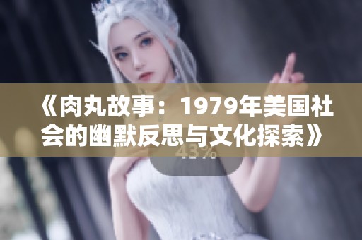 《肉丸故事：1979年美国社会的幽默反思与文化探索》