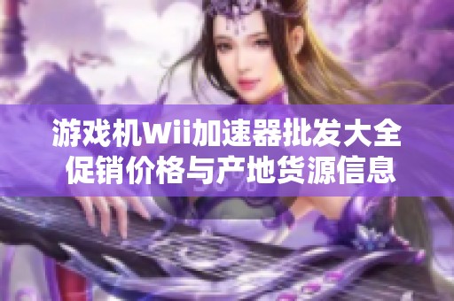 游戏机Wii加速器批发大全 促销价格与产地货源信息一手掌握