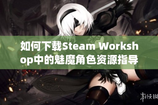 如何下载Steam Workshop中的魅魔角色资源指导