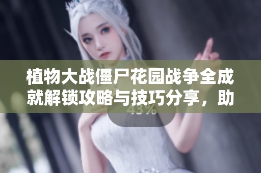 植物大战僵尸花园战争全成就解锁攻略与技巧分享，助你轻松获取成就奖励