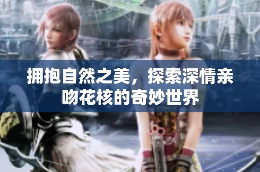 拥抱自然之美，探索深情亲吻花核的奇妙世界