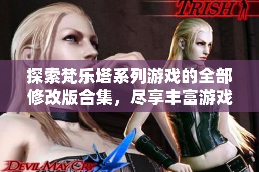 探索梵乐塔系列游戏的全部修改版合集，尽享丰富游戏体验与乐趣